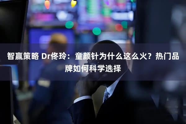 智赢策略 Dr佟玲：童颜针为什么这么火？热门品牌如何科学选择