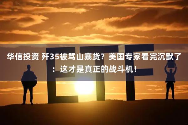 华信投资 歼35被骂山寨货？美国专家看完沉默了：这才是真正的战斗机！