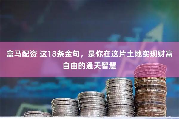 盒马配资 这18条金句，是你在这片土地实现财富自由的通天智慧