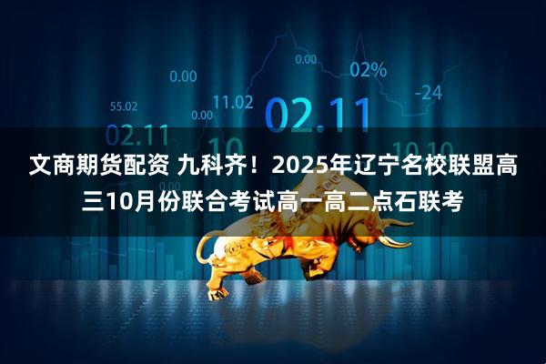 文商期货配资 九科齐！2025年辽宁名校联盟高三10月份联合考试高一高二点石联考
