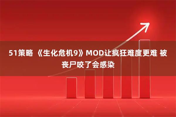 51策略 《生化危机9》MOD让疯狂难度更难 被丧尸咬了会感染
