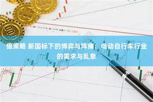 億策略 新国标下的博弈与阵痛：电动自行车行业的需求与乱象