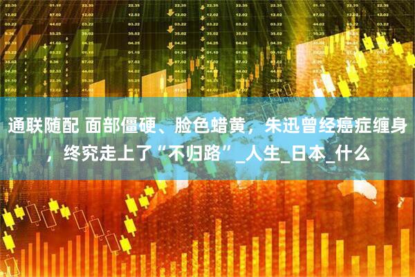 通联随配 面部僵硬、脸色蜡黄，朱迅曾经癌症缠身，终究走上了“不归路”_人生_日本_什么