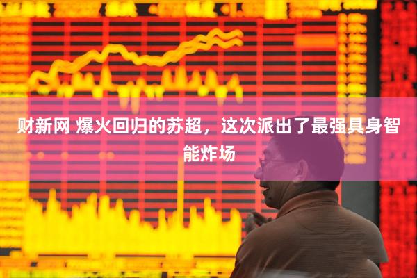 财新网 爆火回归的苏超，这次派出了最强具身智能炸场