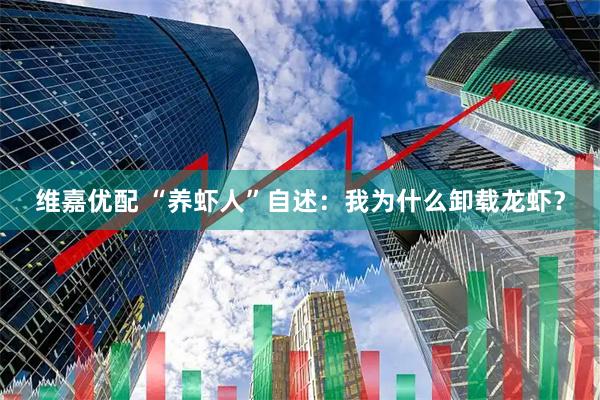 维嘉优配 “养虾人”自述：我为什么卸载龙虾？